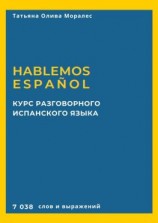 читать Курс разговорного испанского языка. Hablemos español. 7 038 слов и выражений