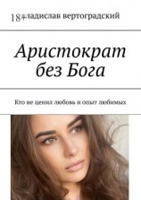 читать Аристократ без Бога. Кто не ценил любовь и опыт любимых