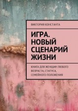 читать Игра. Новый сценарий жизни. Книга для женщин любого возраста, статуса, семейного положения