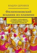 читать Филимоновский всадник из пламени. О людях, сохранявших и возрождавших русские народные промыслы