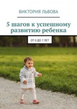 читать 5 шагов к успешному развитию ребенка. От 0 до 7 лет