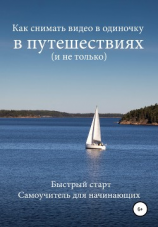 читать Как снимать видео в одиночку в путешествиях и не только. Быстрый старт. Самоучитель для начинающих
