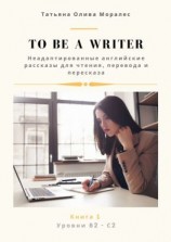 читать To be a writer. Неадаптированные английские рассказы для чтения, перевода и пересказа. Уровни В2С2. Книга 1