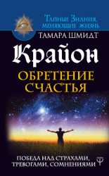 читать Крайон. Обретение счастья. Победа над страхами, тревогами, сомнениями