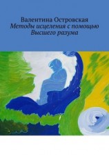читать Методы исцеления с помощью Высшего разума. Духовно-физический гармонизм