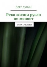 читать Река жизни русло не меняет. Книга 1. Человек
