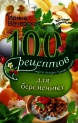 читать 100 рецептов питания для беременных. Вкусно, полезно, душевно, целебно