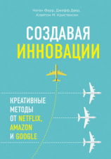 читать Создавая инновации. Креативные методы от Netflix, Amazon и Google