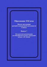 читать Образование XXI века: Модель интеграции урочной и внеурочной деятельности в школе. Методические рекомендации для общеобразовательных учреждений под ред. А.И. Дунева
