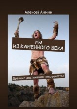читать Мы из каменного века. Древние достижения человечества