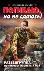 читать Погибаю, но не сдаюсь! Разведгруппа принимает неравный бой