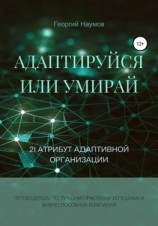 читать Адаптируйся или умирай! 21 атрибут адаптивной организации. Путеводитель по лучшим практикам успешных и жизнеспособных компаний