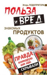 читать Польза и вред знакомых продуктов. Правда, которую от нас скрывали
