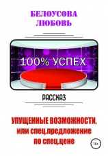 читать 100% УСПЕХ. Упущенные возможности, или Спецпредложение по спец. цене