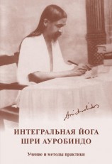читать Интегральная йога. Шри Ауробиндо. Учение и методы практики
