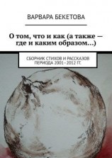 читать О том, что и как (а также  где и каким образом). Сборник стихов и рассказов периода 20012012 гг.