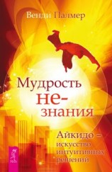 читать Мудрость не-знания. Айкидо – искусство интуитивных решений