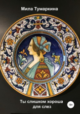 читать Ты слишком хороша для слез