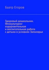 читать Здоровый дошкольник. Физкультурно-оздоровительная и воспитательная работа с детьми в условиях Заполярья