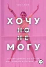 читать Хочу, но не могу: самодисциплина по-женски. Как получать желаемое легко