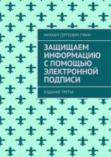читать Защищаем информацию с помощью электронной подписи. Издание третье