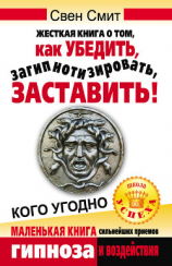 читать Жесткая книга о том, как убедить, загипнотизировать, заставить кого угодно. Маленькая книга сильнейших приемов гипноза и воздействия
