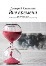 читать Вне времени. Как успевать быть. Учебное пособие по антитайм-менеджменту