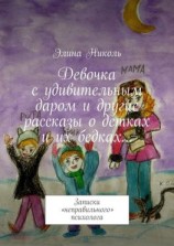 читать Девочка с удивительным даром и другие рассказы о детках и их бедках Записки «неправильного» психолога