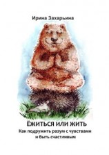 читать Ёжиться или жить. Как подружить разум с чувствами и быть счастливым