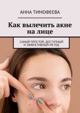 читать Как вылечить акне на лице. Самый простой, доступный и эффективный метод