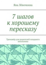 читать 7 шагов к хорошему пересказу. Тренажёр для родителей младшего школьника