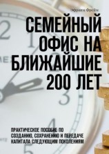 читать Семейный офис на ближайшие 200 лет. Практическое пособие по созданию, сохранению и передаче капитала следующим поколениям