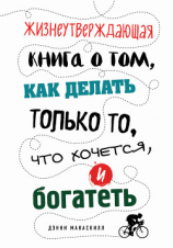 читать Жизнеутверждающая книга о том, как делать только то, что хочется, и богатеть
