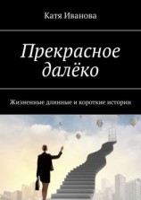 читать Прекрасное далёко. Жизненные длинные и короткие истории
