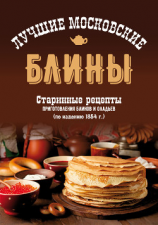 читать Лучшие московские блины. Старинные рецепты приготовления блинов и оладьев