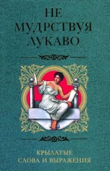 читать Не мудрствуя лукаво. Крылатые слова и выражения