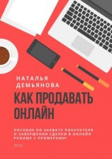 читать Как продавать онлайн. Пособие по захвату покупателя и завершению сделки в онлайн-режиме с примерами!