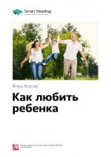 читать Ключевые идеи книги: Как любить ребенка. Януш Корчак