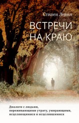 читать Встречи на краю. Диалоги с людьми, переживающими утрату, умирающими, исцеляющимися и исцелившимися