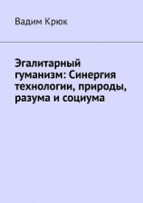 читать ЭГАЛИТАРНЫЙ ГУМАНИЗМ: Синергия технологии, природы, разума и социума
