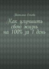 читать Как улучшить свою жизнь на 100% за 1 день