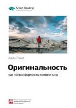 читать Ключевые идеи книги: Оригинальность: как нонконформисты меняют мир. Адам Грант