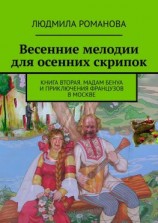 читать Весенние мелодии для осенних скрипок. Книга вторая. Мадам Бенуа и Приключения французов в Москве