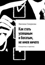 читать Как стать успешным и богатым, не имея ничего. Конкретика и практика