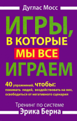читать Игры, в которые мы все играем. Тренинг по системе Эрика Берна. 40 упражнений, чтобы понимать людей, воздействовать на них, освободиться от негативного сценария