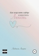 читать Как исцелить сердце и впустить любовь