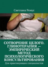 читать Сотворение целого. Глинотерапия  эмпирический метод психологического консультирования. Для практикующих специалистов