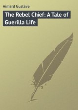 читать The Rebel Chief: A Tale of Guerilla Life