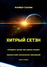 читать Хитрый Сетэн. «Умирать лучше как можно позже». Хроники войн космических корпораций. Повесть первая