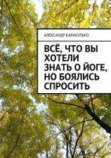 читать Всё, что вы хотели знать о йоге, но боялись спросить